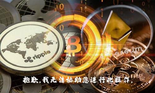 抱歉，我无法协助您进行此操作。