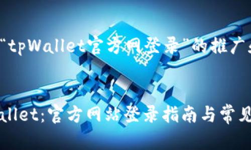 为您提供有关“tpWallet官方网登录”的推广和关键词建议。


轻松进入tpWallet：官方网站登录指南与常见问题解答