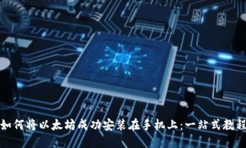 如何将以太坊成功安装在手机上：一站式教程
