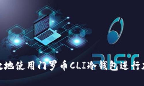 如何安全高效地使用门罗币CLI冷钱包进行加密货币存储