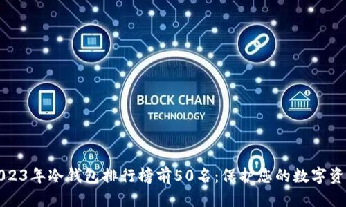 2023年冷钱包排行榜前50名：保护您的数字资产