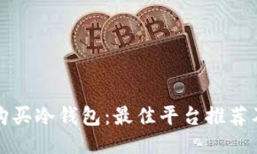 如何安全购买冷钱包：最佳平台推荐及使用指南