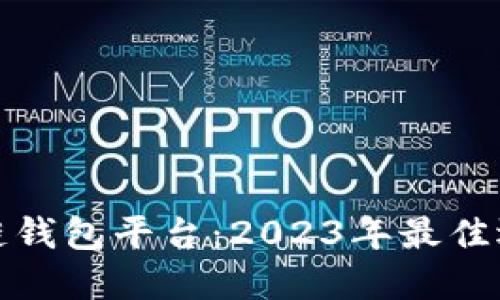 最安全的区块链钱包平台：2023年最佳选择与使用指南