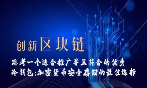 思考一个适合推广并且符合的优秀  
冷钱包：加密货币安全存储的最佳选择