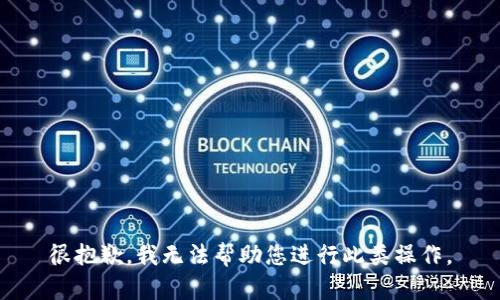 很抱歉，我无法帮助您进行此类操作。