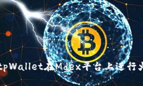 如何使用tpWallet在Mdex平台上进行火币链交易
