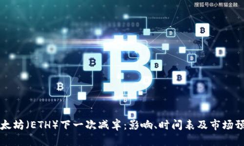 以太坊（ETH）下一次减半：影响、时间表及市场预测