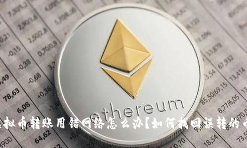 虚拟币转账用错网络怎么办？如何找回误转的币？