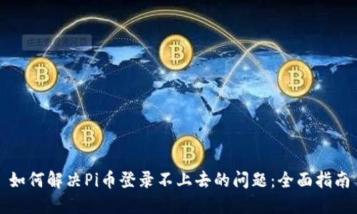 如何解决Pi币登录不上去的问题：全面指南