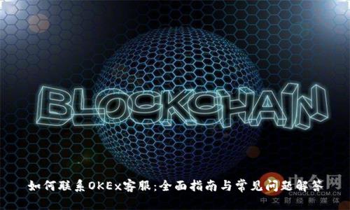 如何联系OKEx客服：全面指南与常见问题解答