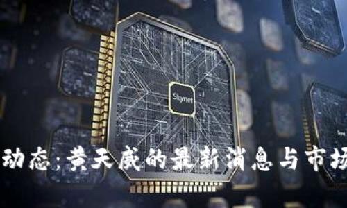 币圈动态：黄天威的最新消息与市场分析