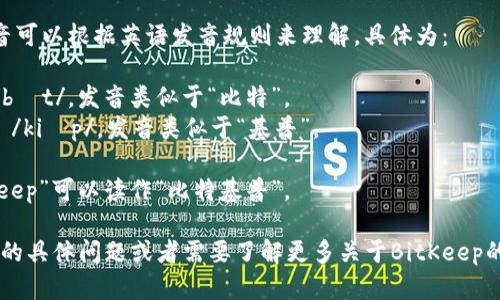 “BitKeep”的读音可以根据英语发音规则来理解，具体为：

- “Bit” 读作 /bɪt/，发音类似于“比特”。
- “Keep” 读作 /kiːp/，发音类似于“基普”。

所以，整体“BitKeep”可以读作“比特基普”。

如果你有进一步的具体问题或者需要了解更多关于BitKeep的信息，欢迎提问！