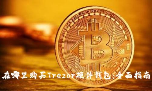 在哪里购买Trezor硬件钱包：全面指南