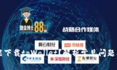 为什么不能下载tpWallet？解析常见问题及解决方案