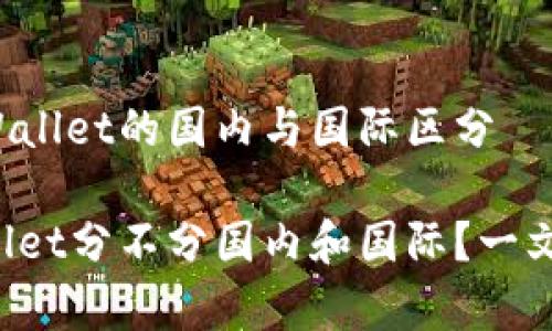 在tpWallet的国内与国际区分

tpWallet分不分国内和国际？一文揭晓！