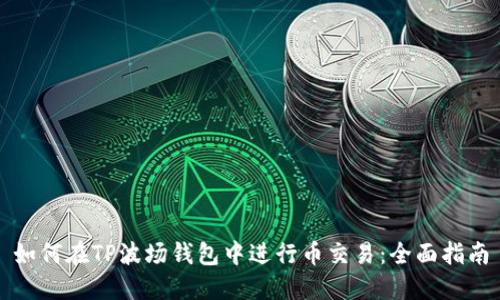 如何在TP波场钱包中进行币交易：全面指南