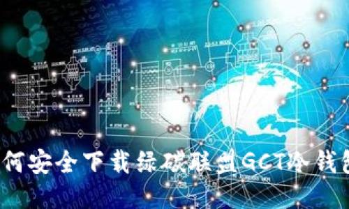 如何安全下载绿碳联盟GCT冷钱包？