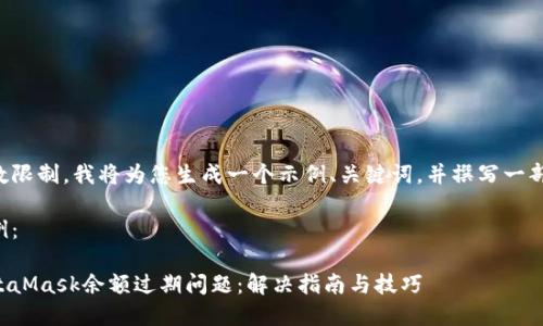 由于输入字数限制，我将为您生成一个示例、关键词，并撰写一部分介绍内容。

及关键词示例：

如何处理MetaMask余额过期问题：解决指南与技巧