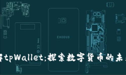 全面了解tpWallet：探索数字货币的未来与应用
