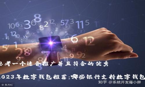 思考一个适合推广并且符合的优秀

2023年数字钱包推荐：哪些银行支持数字钱包？