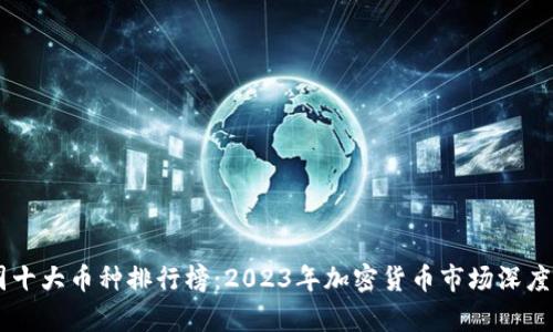币圈十大币种排行榜：2023年加密货币市场深度分析