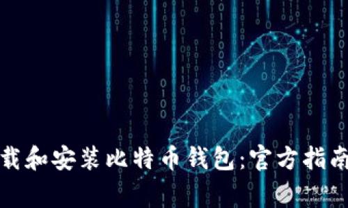 如何正确下载和安装比特币钱包：官方指南与注意事项