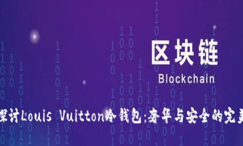 深入探讨Louis Vuitton冷钱包：奢华与安全的完美结合