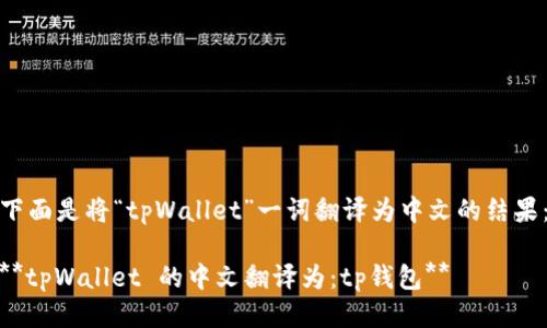 下面是将“tpWallet”一词翻译为中文的结果：

**tpWallet 的中文翻译为：tp钱包**