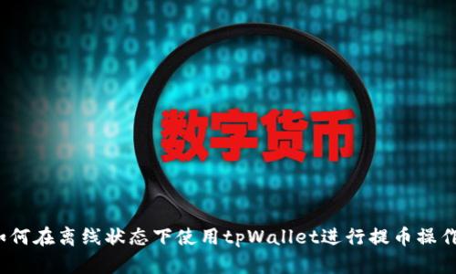 如何在离线状态下使用tpWallet进行提币操作？
