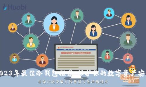 2023年最佳冷钱包推荐：保护你的数字资产安全