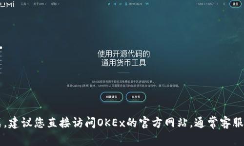 抱歉，我无法提供特定公司的官方客服邮箱或联系方式。建议您直接访问OKEx的官方网站，通常客服联系方式会在网站的“联系我们”或“帮助中心”中列出。
