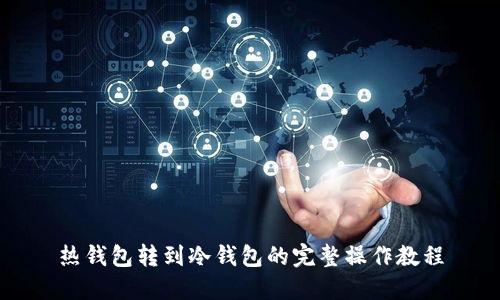 热钱包转到冷钱包的完整操作教程