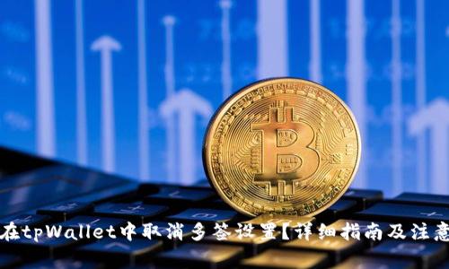 如何在tpWallet中取消多签设置？详细指南及注意事项