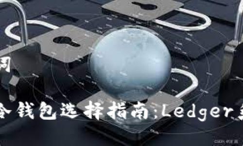 与关键词

比特币冷钱包选择指南：Ledger系列详解