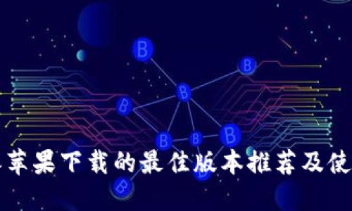 比特派苹果下载的最佳版本推荐及使用指南