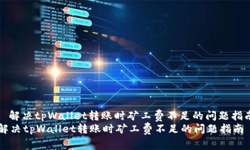 : 解决tpWallet转账时矿工费不足的问题指南
解决tpWallet转账时矿工费不足的问题指南
