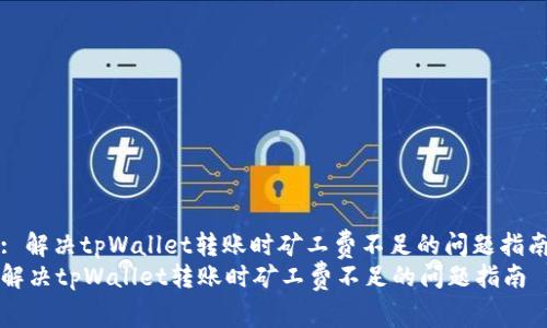 : 解决tpWallet转账时矿工费不足的问题指南
解决tpWallet转账时矿工费不足的问题指南