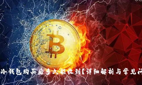 Ledger冷钱包购买后多久能收到？详细解析与常见问题解答