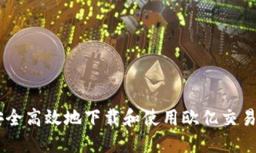 如何安全高效地下载和使用欧亿交易所APP