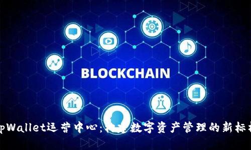 tpWallet运营中心：构建数字资产管理的新标杆
