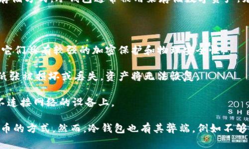 冷钱包，也称为“冷存储”或“离线钱包”，是指一种不与互联网直接连接的加密货币存储方式。冷钱包通常被用来存储数字资产，尤其是比特币、以太坊等主流加密货币，以提高安全性，避免被黑客攻击或病毒入侵。

冷钱包的类型包括：

1. **硬件钱包**：如 Ledger 和 Trezor，是专门设计的设备，用于安全存储私钥。它们具有较强的加密保护和物理安全性。

2. **纸钱包**：将私钥和公钥打印在纸上的一种方式。纸钱包的安全性高，但如果纸张被损坏或丢失，资产将无法恢复。

3. **其它离线存储方式**：如使用 USB 驱动器、外部硬盘等，将钱包数据保存到不连接网络的设备上。

冷钱包的优势在于，它们不容易受到网络攻击，所以是一种相对安全的存储加密货币的方式。然而，冷钱包也有其弊端，例如不够便捷，存取不如热钱包方便，适合长期保存大额的数字资产。