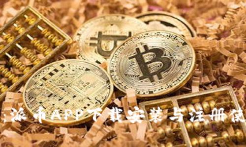 详细解析：派币APP下载安装与注册使用全攻略