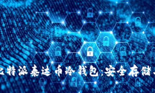 全面解析比特派泰达币冷钱包：安全存储与使用指南