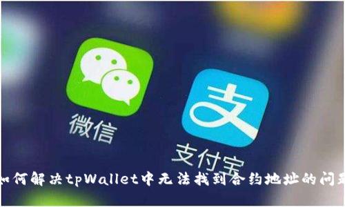 如何解决tpWallet中无法找到合约地址的问题