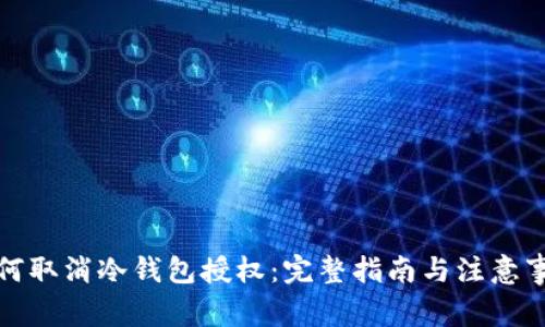 如何取消冷钱包授权：完整指南与注意事项