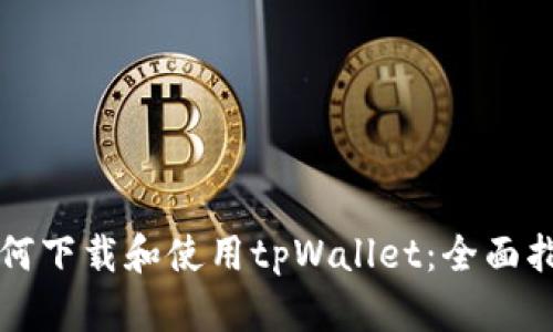 如何下载和使用tpWallet：全面指南