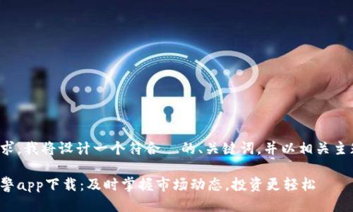 为了满足您的请求，我将设计一个符合  的、关键词，并以相关主题进行详细写作。

数字货币盯盘预警app下载：及时掌握市场动态，投资更轻松