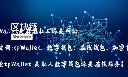 tpWallet是存在私人还是网站

关键词：tpWallet, 数字钱包, 在线钱包, 加密货币

探索tpWallet：是私人数字钱包还是在线服务？