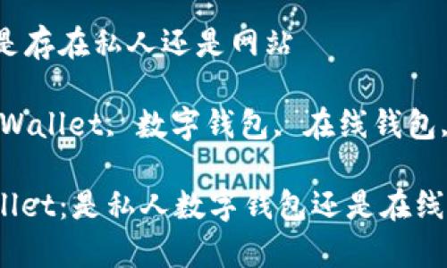 tpWallet是存在私人还是网站

关键词：tpWallet, 数字钱包, 在线钱包, 加密货币

探索tpWallet：是私人数字钱包还是在线服务？