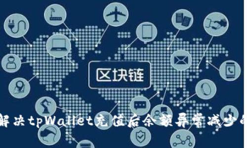 如何解决tpWallet充值后余额异常减少的问题